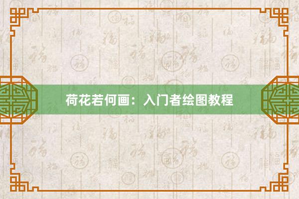 荷花若何画：入门者绘图教程