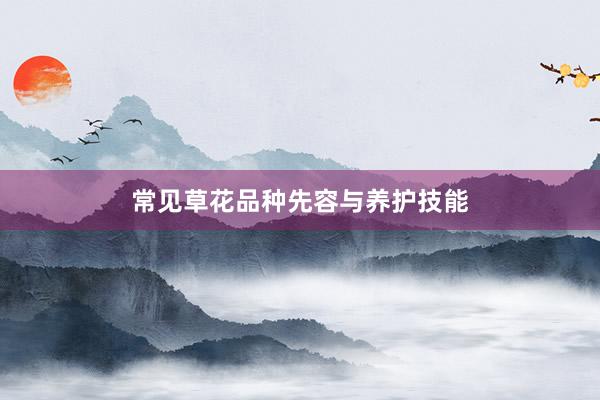 常见草花品种先容与养护技能