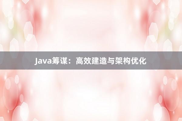 Java筹谋：高效建造与架构优化