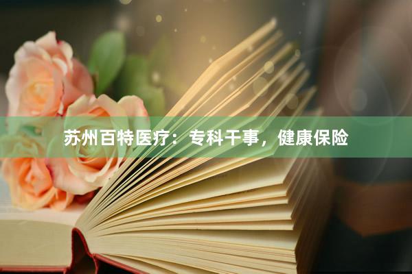 苏州百特医疗：专科干事，健康保险
